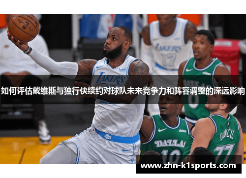 如何评估戴维斯与独行侠续约对球队未来竞争力和阵容调整的深远影响