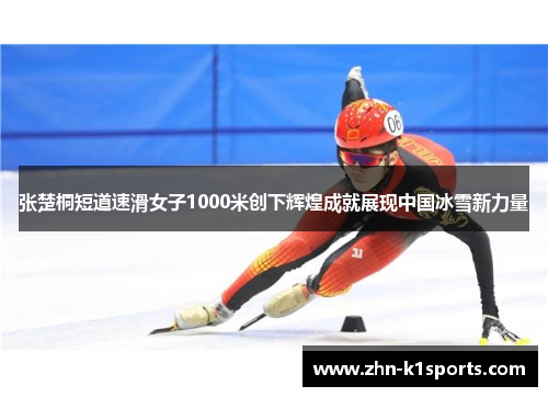 张楚桐短道速滑女子1000米创下辉煌成就展现中国冰雪新力量