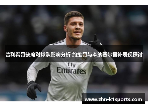 普利希奇缺席对球队影响分析 约维奇与本纳赛尔替补表现探讨