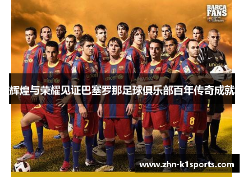 辉煌与荣耀见证巴塞罗那足球俱乐部百年传奇成就