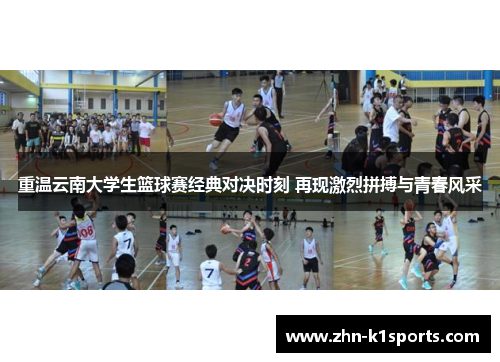 重温云南大学生篮球赛经典对决时刻 再现激烈拼搏与青春风采