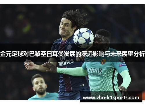 金元足球对巴黎圣日耳曼发展的深远影响与未来展望分析