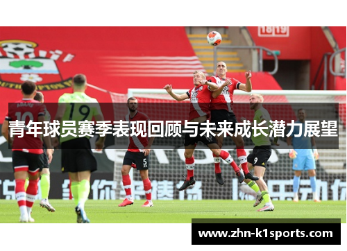 青年球员赛季表现回顾与未来成长潜力展望