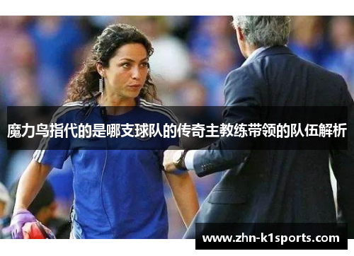 魔力鸟指代的是哪支球队的传奇主教练带领的队伍解析
